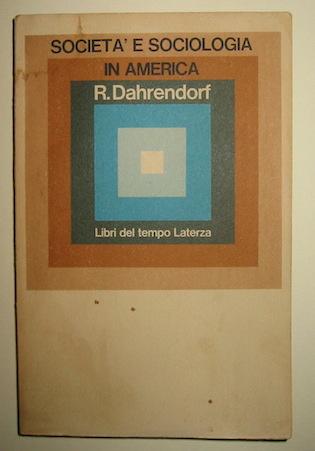 Ralf Dahrendorf Società  e sociologia in America. Traduzione di Giuseppe Scattone 1967 Bari Laterza